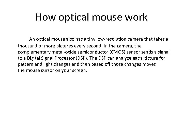 How optical mouse work An optical mouse also has a tiny low-resolution camera that