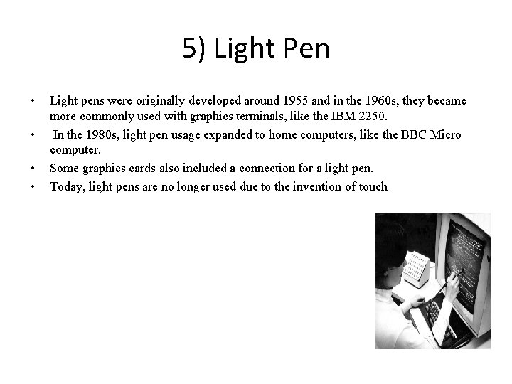 5) Light Pen • • Light pens were originally developed around 1955 and in