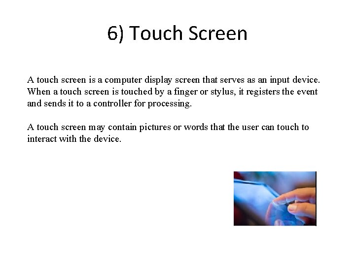 6) Touch Screen A touch screen is a computer display screen that serves as