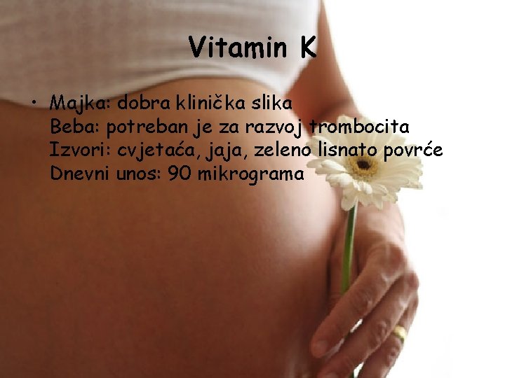 Vitamin K • Majka: dobra klinička slika Beba: potreban je za razvoj trombocita Izvori:
