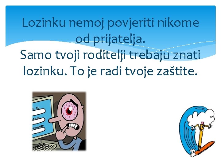 Lozinku nemoj povjeriti nikome od prijatelja. Samo tvoji roditelji trebaju znati lozinku. To je