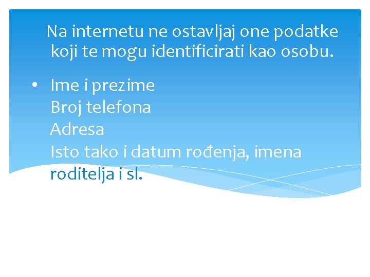 Na internetu ne ostavljaj one podatke koji te mogu identificirati kao osobu. • Ime