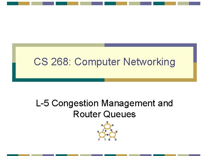 CS 268: Computer Networking L-5 Congestion Management and Router Queues 