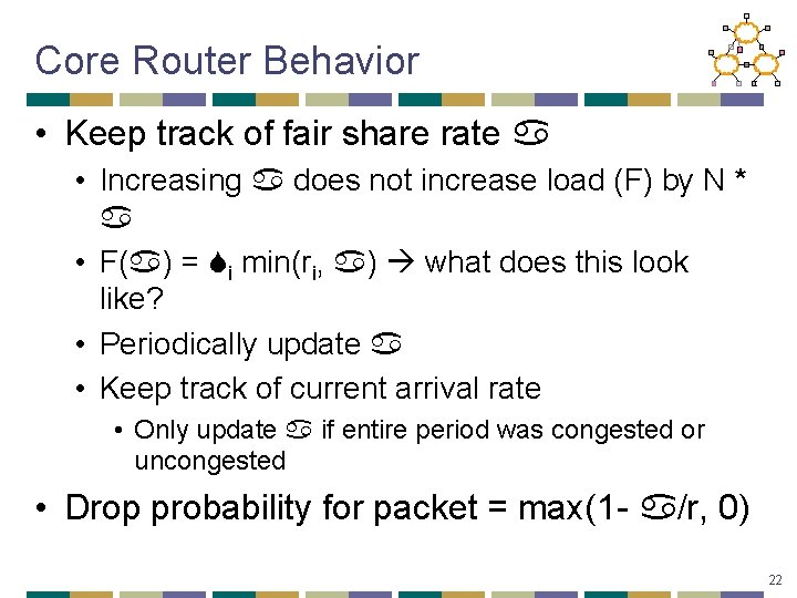 Core Router Behavior • Keep track of fair share rate • Increasing does not
