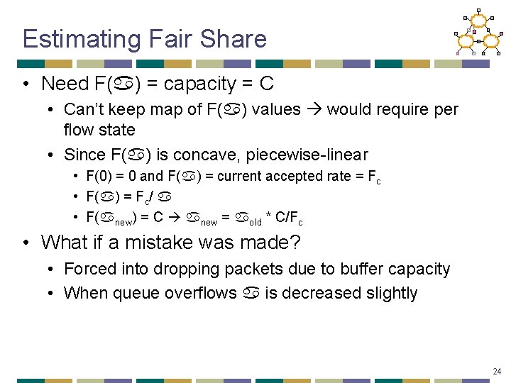 Estimating Fair Share • Need F( ) = capacity = C • Can’t keep
