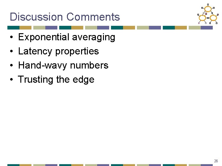 Discussion Comments • • Exponential averaging Latency properties Hand-wavy numbers Trusting the edge 26