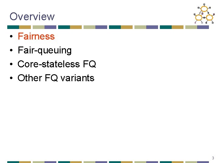 Overview • • Fairness Fair-queuing Core-stateless FQ Other FQ variants 3 