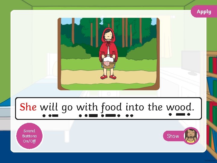 Apply She will go with food into the wood. Sound Buttons On/Off Show 