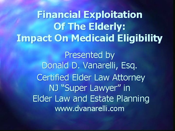 Financial Exploitation Of The Elderly: Impact On Medicaid Eligibility Presented by Donald D. Vanarelli,