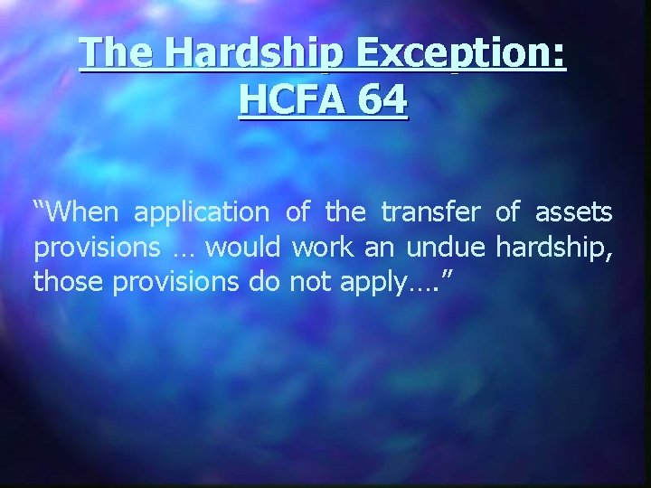 The Hardship Exception: HCFA 64 “When application of the transfer of assets provisions …