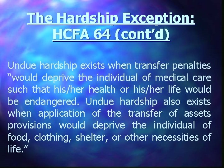The Hardship Exception: HCFA 64 (cont’d) Undue hardship exists when transfer penalties “would deprive