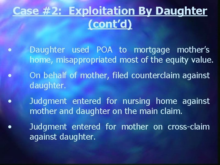 Case #2: Exploitation By Daughter (cont’d) • Daughter used POA to mortgage mother’s home,