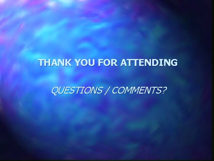 THANK YOU FOR ATTENDING QUESTIONS / COMMENTS? 