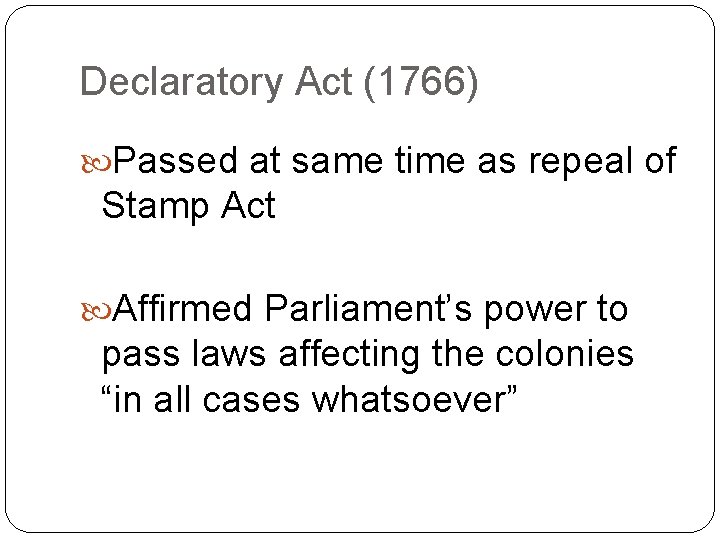 Declaratory Act (1766) Passed at same time as repeal of Stamp Act Affirmed Parliament’s