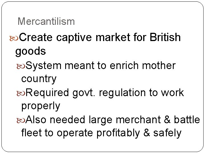 Mercantilism Create captive market for British goods System meant to enrich mother country Required