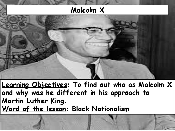 Malcolm X Learning Objectives: To find out who as Malcolm X and why was