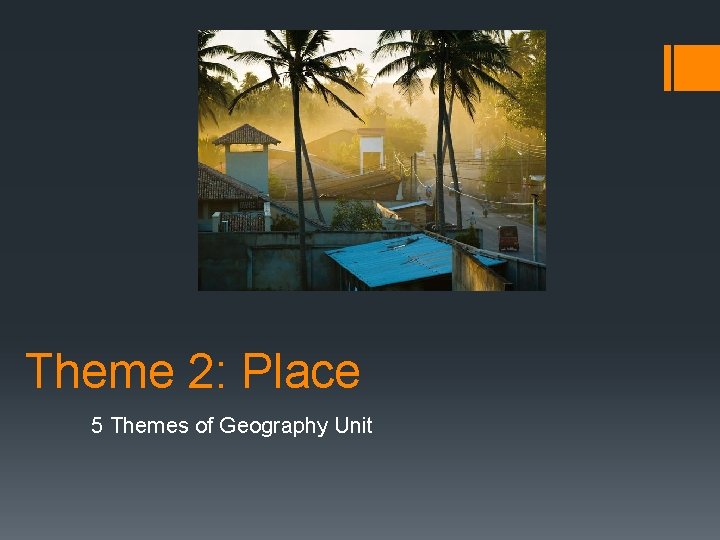 Theme 2: Place 5 Themes of Geography Unit 