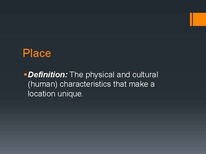 Place § Definition: The physical and cultural (human) characteristics that make a location unique.