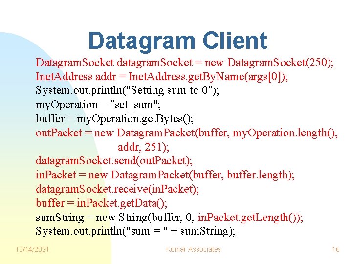 Datagram Client Datagram. Socket datagram. Socket = new Datagram. Socket(250); Inet. Address addr = Datagram Client Datagram. Socket datagram. Socket = new Datagram. Socket(250); Inet. Address addr =
