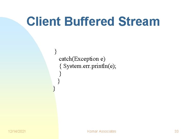 Client Buffered Stream } catch(Exception e) { System. err. println(e); } } } 12/14/2021 Client Buffered Stream } catch(Exception e) { System. err. println(e); } } } 12/14/2021