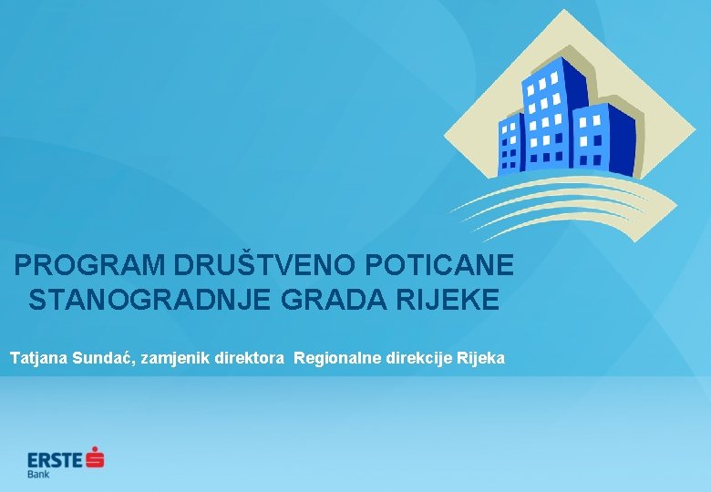 PROGRAM DRUŠTVENO POTICANE STANOGRADNJE GRADA RIJEKE Tatjana Sundać, zamjenik direktora Regionalne direkcije Rijeka 