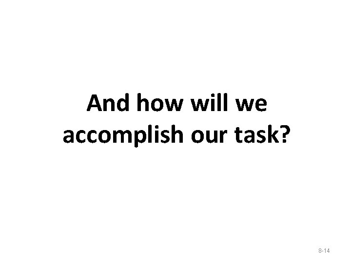 And how will we accomplish our task? 8 -14 