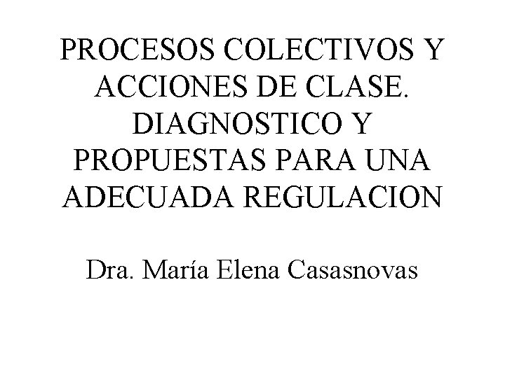 PROCESOS COLECTIVOS Y ACCIONES DE CLASE. DIAGNOSTICO Y PROPUESTAS PARA UNA ADECUADA REGULACION Dra.