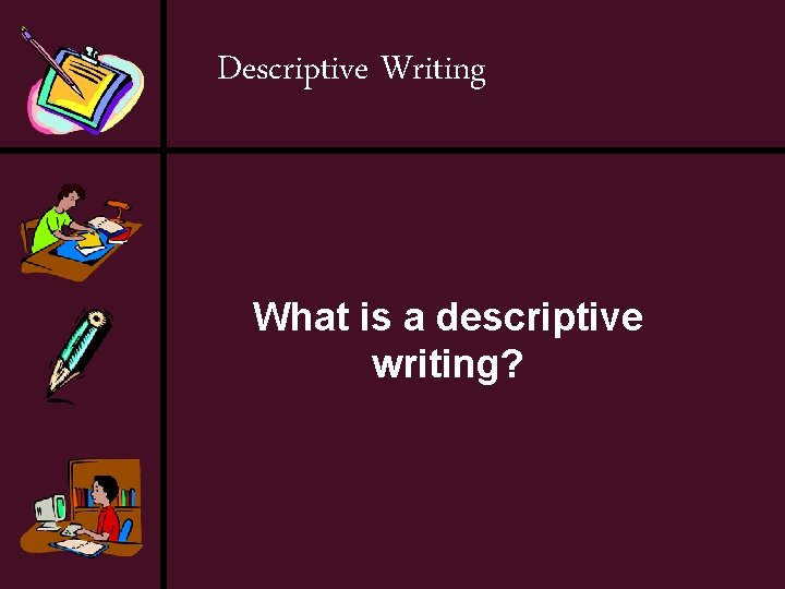 Descriptive Writing What is a descriptive writing? 