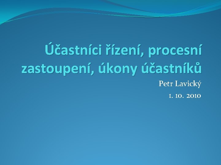 Účastníci řízení, procesní zastoupení, úkony účastníků Petr Lavický 1. 10. 2010 
