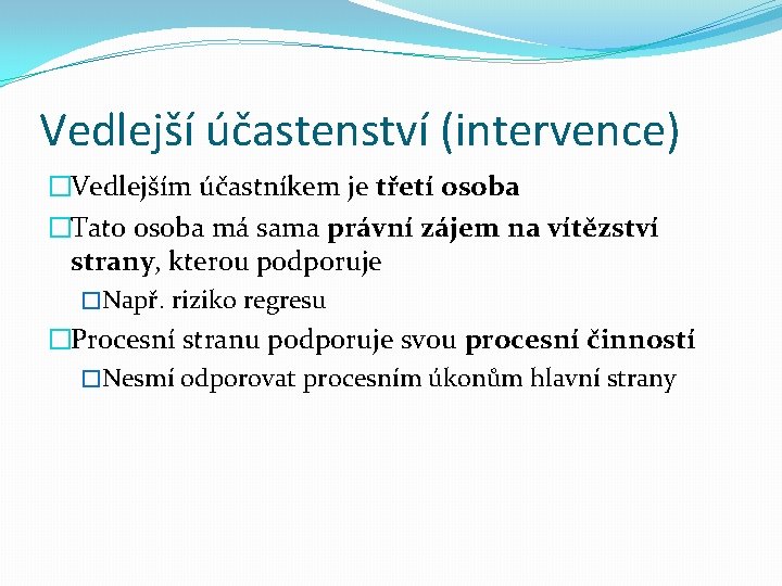 Vedlejší účastenství (intervence) �Vedlejším účastníkem je třetí osoba �Tato osoba má sama právní zájem