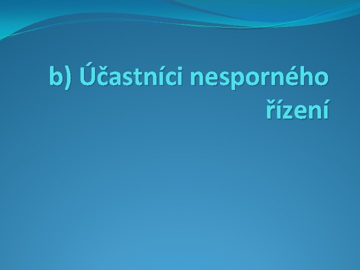 b) Účastníci nesporného řízení 