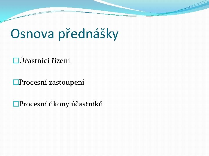 Osnova přednášky �Účastníci řízení �Procesní zastoupení �Procesní úkony účastníků 