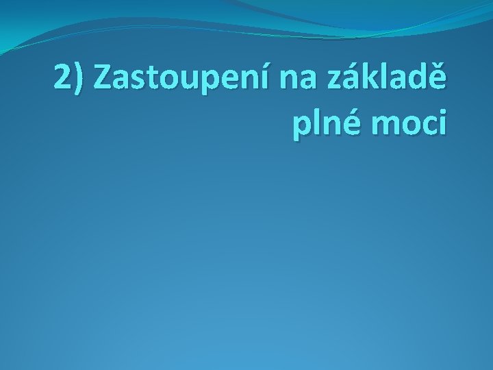 2) Zastoupení na základě plné moci 