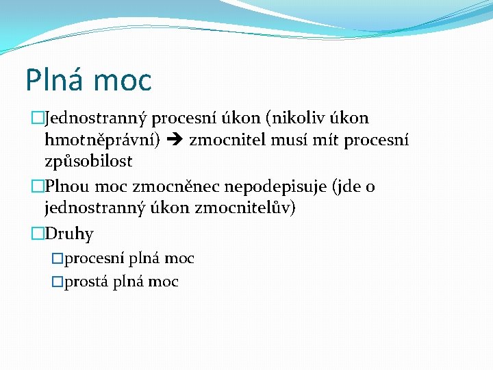 Plná moc �Jednostranný procesní úkon (nikoliv úkon hmotněprávní) zmocnitel musí mít procesní způsobilost �Plnou