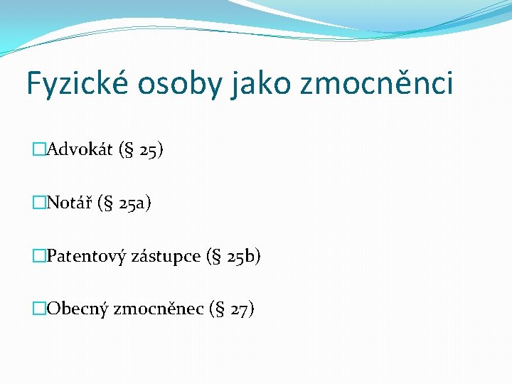 Fyzické osoby jako zmocněnci �Advokát (§ 25) �Notář (§ 25 a) �Patentový zástupce (§