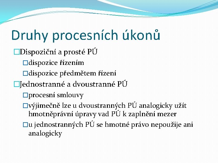 Druhy procesních úkonů �Dispoziční a prosté PÚ �dispozice řízením �dispozice předmětem řízení �Jednostranné a