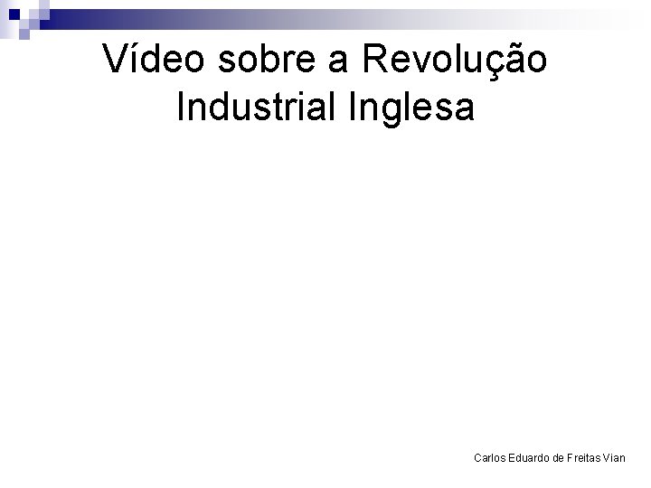 Vídeo sobre a Revolução Industrial Inglesa Carlos Eduardo de Freitas Vian 