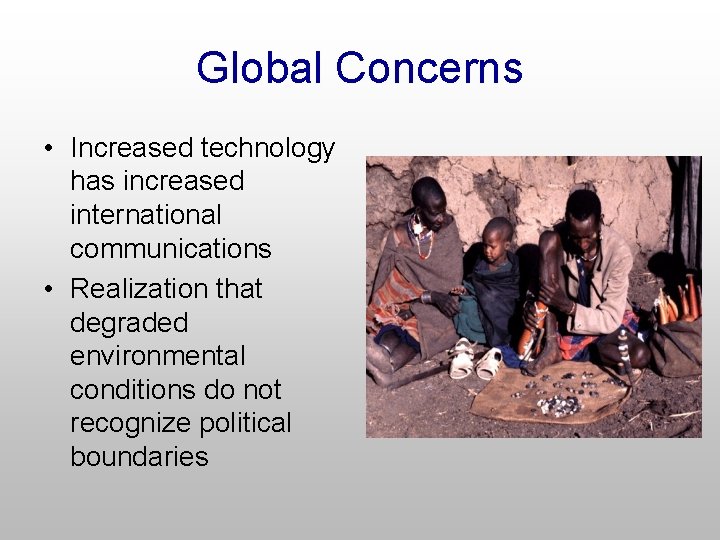 Global Concerns • Increased technology has increased international communications • Realization that degraded environmental