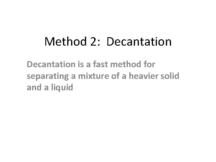 Method 2: Decantation is a fast method for separating a mixture of a heavier