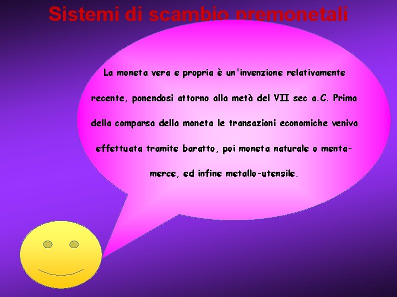 Sistemi di scambio premonetali La moneta vera e propria è un'invenzione relativamente recente, ponendosi