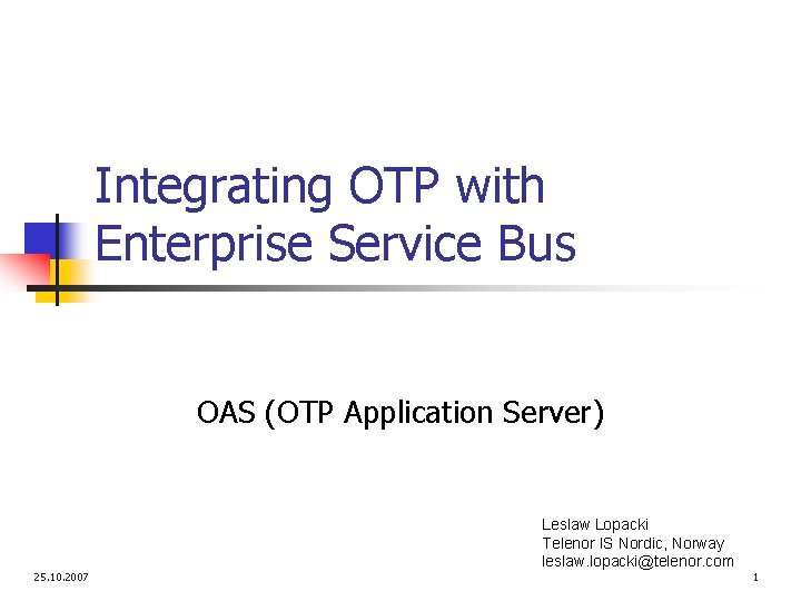 Integrating OTP with Enterprise Service Bus OAS (OTP Application Server) Leslaw Lopacki Telenor IS