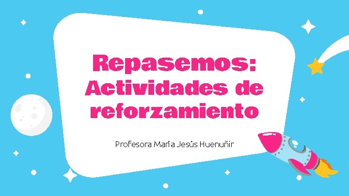 Repasemos: Actividades de reforzamiento Profesora María Jesús Huenuñir 