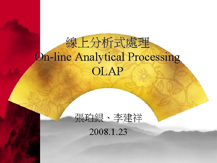 線上分析式處理 On-line Analytical Processing OLAP 張珀銀、李建祥 2008. 1. 23 