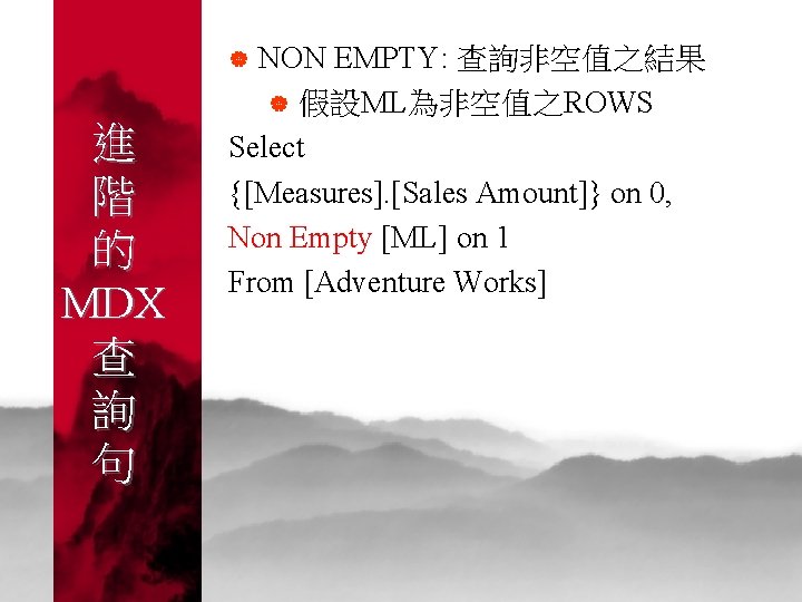 NON EMPTY: 查詢非空值之結果 | 假設ML為非空值之ROWS Select {[Measures]. [Sales Amount]} on 0, Non Empty [ML]