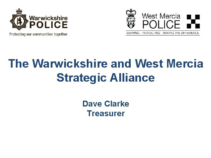 The Warwickshire and West Mercia Strategic Alliance Dave Clarke Treasurer 