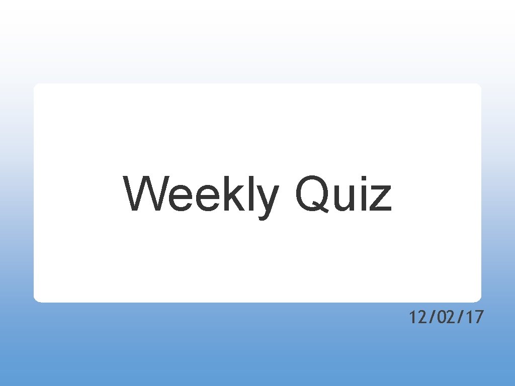 Weekly Quiz 12/02/17 