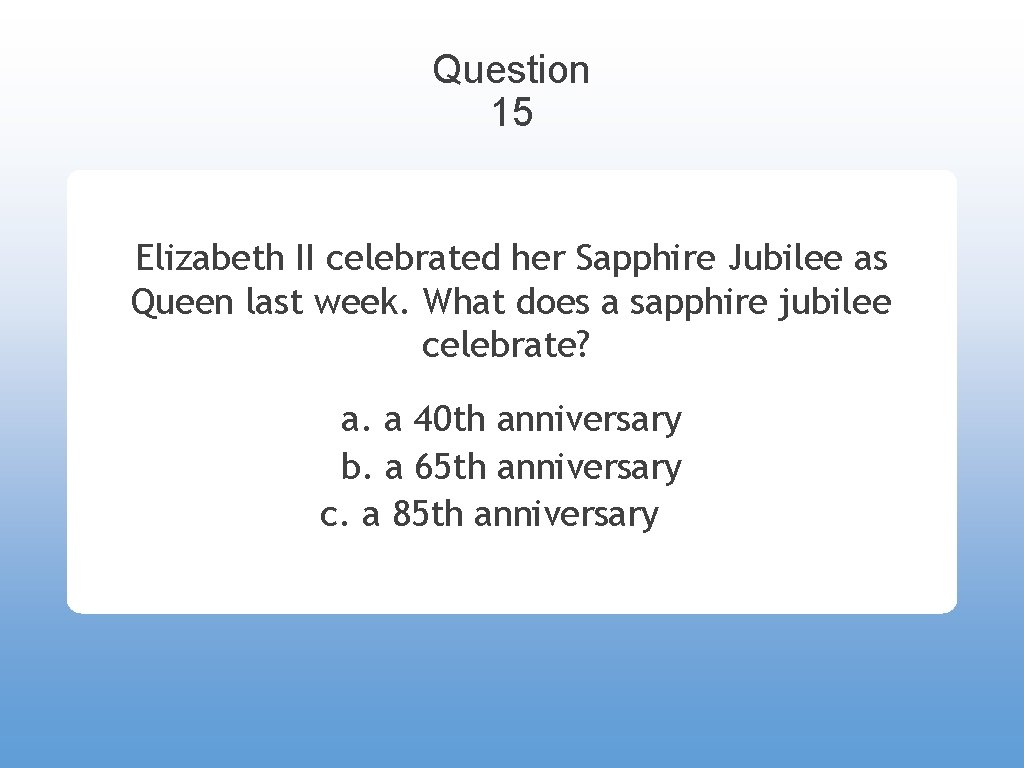 Question 15 Elizabeth II celebrated her Sapphire Jubilee as Queen last week. What does