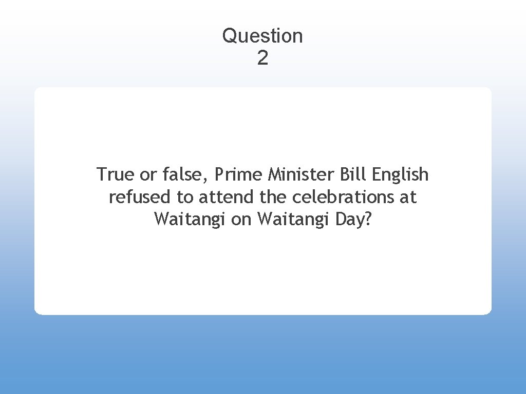 Question 2 True or false, Prime Minister Bill English refused to attend the celebrations