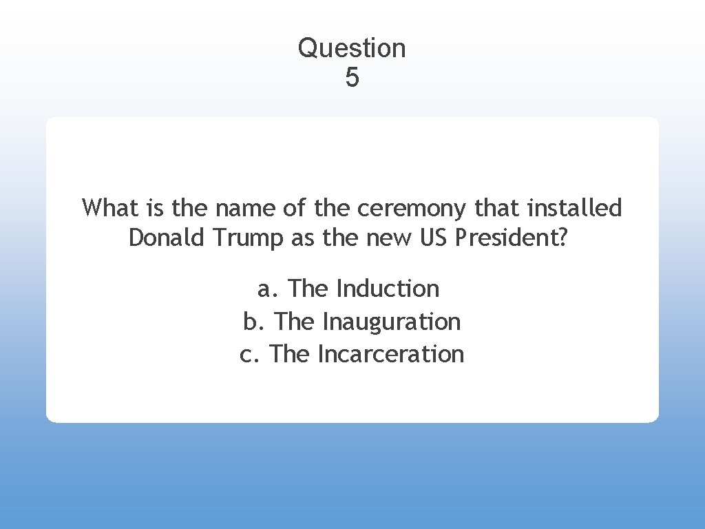 Question 5 What is the name of the ceremony that installed Donald Trump as