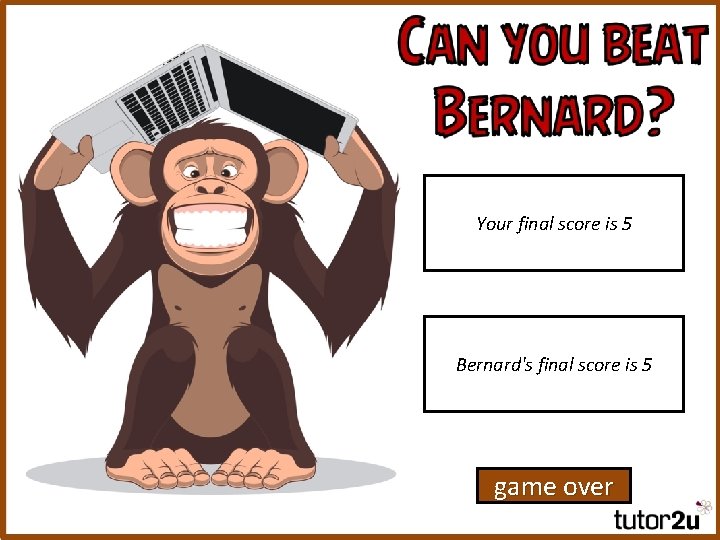 Your final score is 5 Bernard's final score is 5 game over 